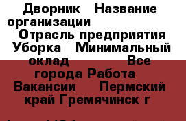 Дворник › Название организации ­ Fusion Service › Отрасль предприятия ­ Уборка › Минимальный оклад ­ 14 000 - Все города Работа » Вакансии   . Пермский край,Гремячинск г.